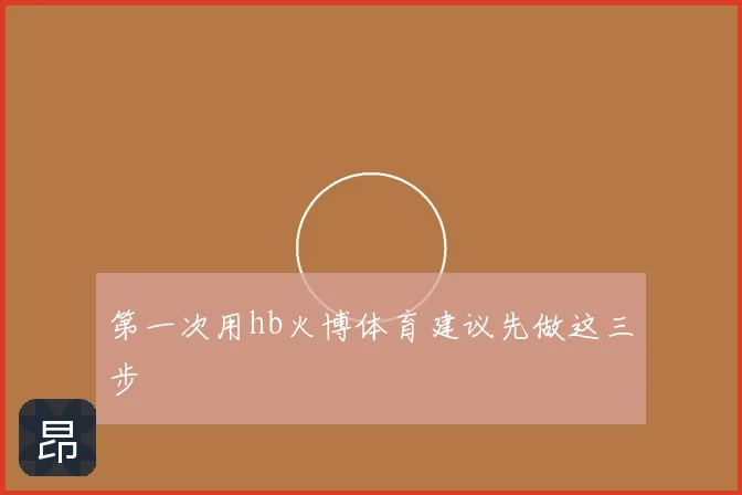 第一次用hb火博体育建议先做这三步