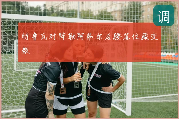 特鲁瓦对阵勒阿弗尔后腰落位藏变数