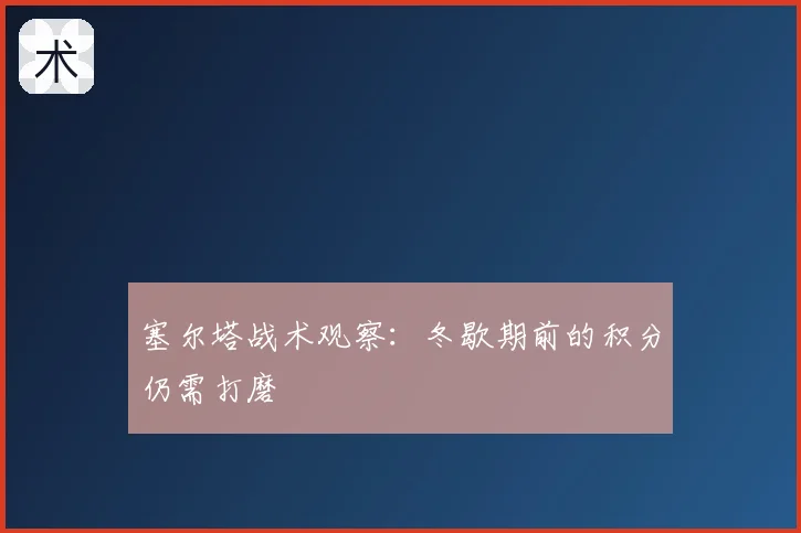 塞尔塔战术观察：冬歇期前的积分仍需打磨